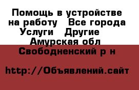 Помощь в устройстве на работу - Все города Услуги » Другие   . Амурская обл.,Свободненский р-н